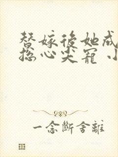 替嫁后她成了霸总心尖宠 小说