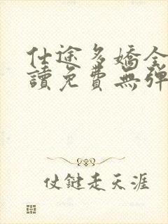 仕途多娇全文阅读免费无弹窗