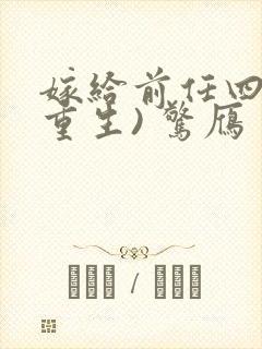 嫁给前任四叔(重生) 惊雁