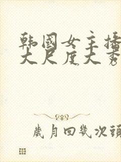 韩国女主播极品大尺度大秀