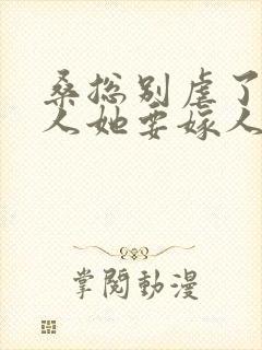 桑总别虐了,夫人她要嫁人了短剧