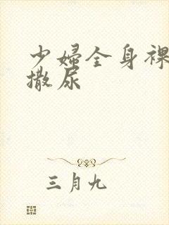 少妇全身裸体光撒尿