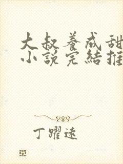 大叔养成甜宠文小说完结推荐