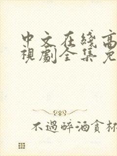 中文在线高清电视剧全集免费观看