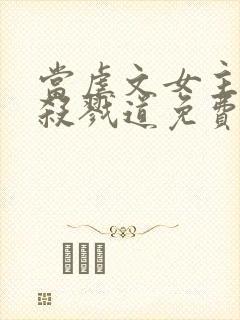 当虐文女主修了杀戮道免费阅读