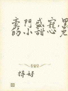 豪门盛宠,黑帝的小甜心免费阅读封面