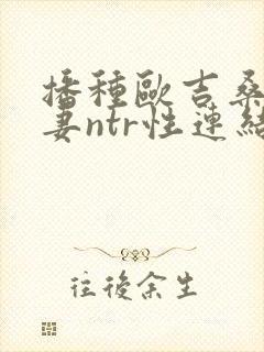 播种欧吉桑与人妻ntr性连结