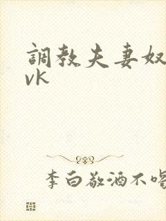 调教夫妻奴视频vk