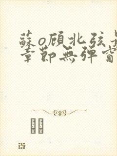 苏o顾北弦最新章节无弹窗笔趣阁