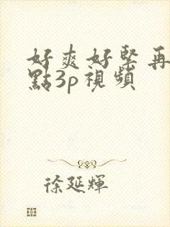 好爽好紧再深一点3p视频
