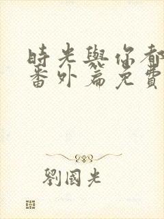 时光与你都很甜番外篇免费观看