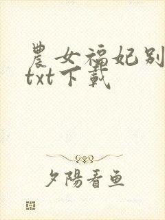 农女福妃别太甜txt下载