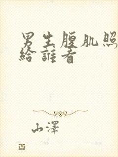 男生腹肌照一般给谁看