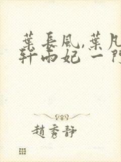 叶长风,叶凡 轩雨妃 一门十忠烈