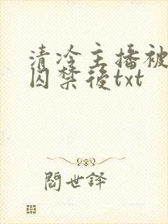 清冷主播被疯批囚禁后txt封面