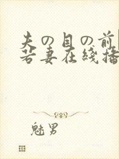 夫の目の前で犯若妻在线播放