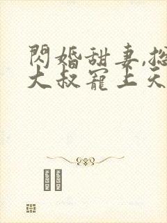 闪婚甜妻,总裁大叔宠上天