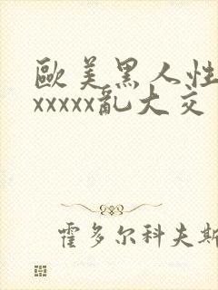 欧美黑人性猛交xxxxx乱大交