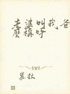 老婆叫我爸爸怎么称呼