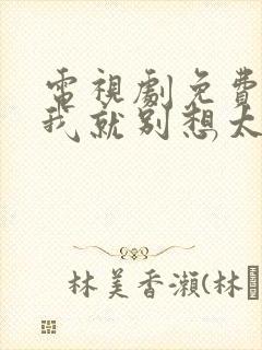 电视剧免费看爱我就别想太多