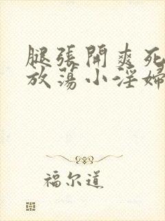 腿张开爽死你个放荡小淫妇黄文