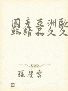 国产亚洲欧美日韩精品久久