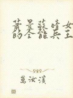 萧晨苏晴女总裁的全能兵王最新