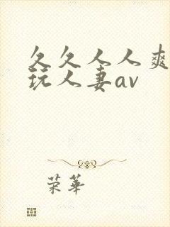 久久人人爽精品玩人妻av