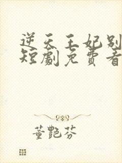 逆天王妃别太野短剧免费看