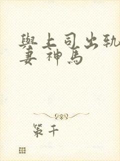 与上司出轨的人妻 神马