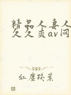 精品人妻人人爽久久爽av网址