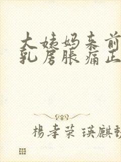 大姨妈来前几天乳房胀痛正常吗