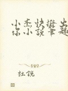 小杰快拨出我是你小说笔趣阁