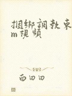 捆绑调教束缚sm视频