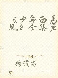 《少年白马醉春风》全集免费观看