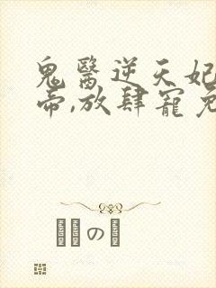 鬼医逆天妃:魔帝,放肆宠免费阅读