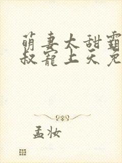 萌妻太甜霸道大叔宠上天免费阅读