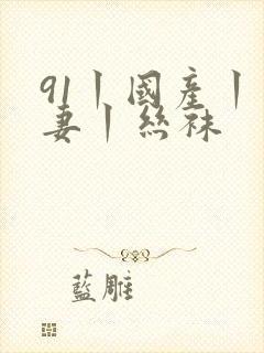 91丨国产丨人妻丨丝袜