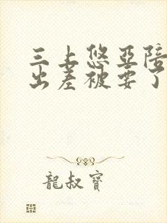 三上悠亚陪上司出差被要了在线