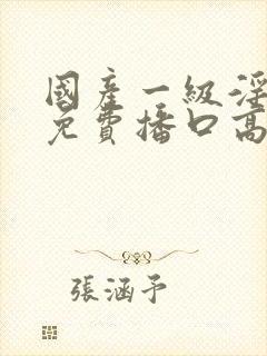 国产一级淫片a免费播口高潮