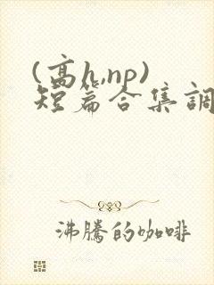 (高h,np)短篇合集调教封面