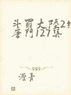 斗罗大陆2绝世唐门127集封面