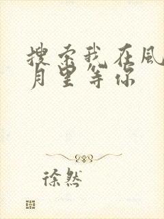 搜索我在风花雪月里等你