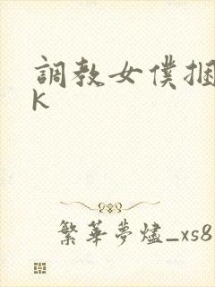 调教女仆捆绑vk