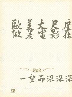 欧美大尺度床戏做爰电影在线观看