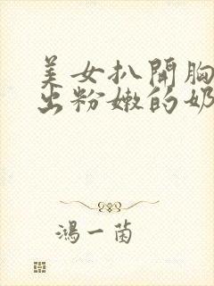 美女扒开胸罩露出粉嫩的奶头