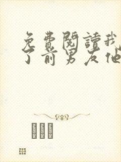 免费阅读我嫁给了前男友他堂哥全文