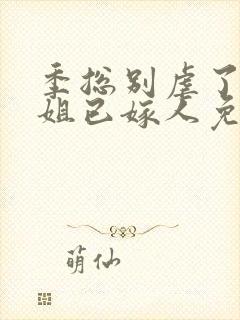 季总别虐了舒小姐已嫁人免费看