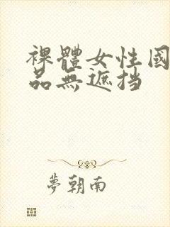 裸体女性国产极品无遮挡