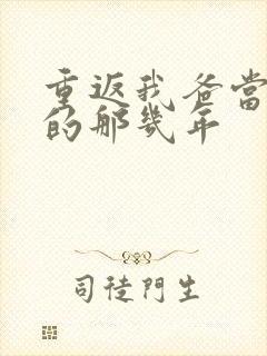 重返我爸当校草的那几年